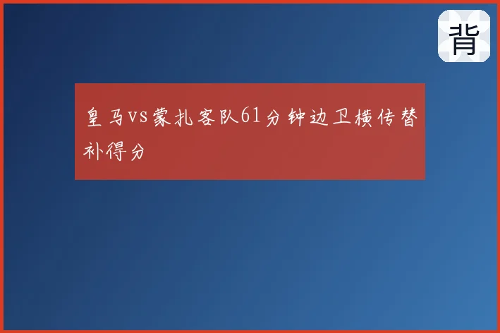 皇马vs蒙扎客队61分钟边卫横传替补得分