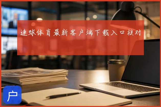 速球体育最新客户端下载入口核对
