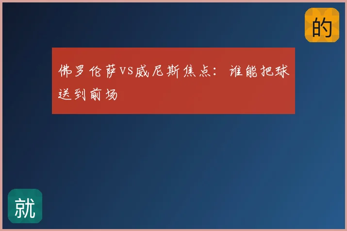 佛罗伦萨vs威尼斯焦点:谁能把球送到前场