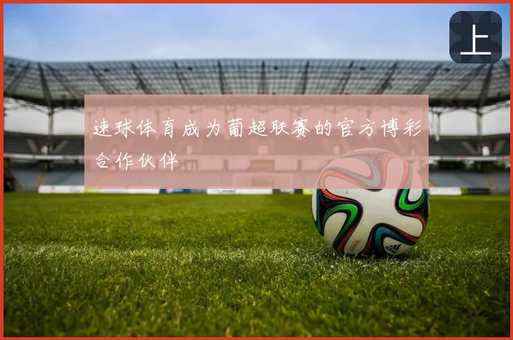 速球体育成为葡超联赛的官方博彩合作伙伴