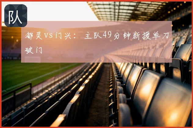 都灵vs门兴:主队49分钟新援单刀破门