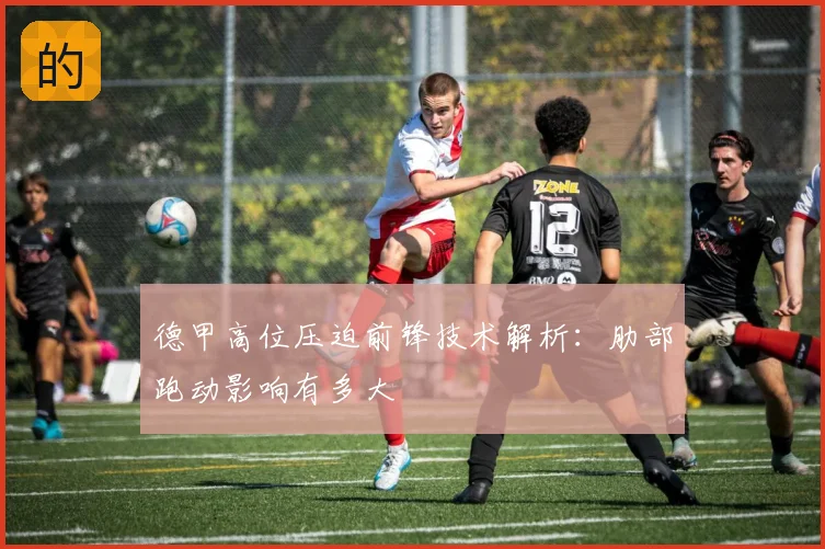 德甲高位压迫前锋技术解析：肋部跑动影响有多大