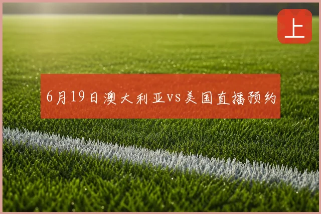 6月19日澳大利亚vs美国直播预约