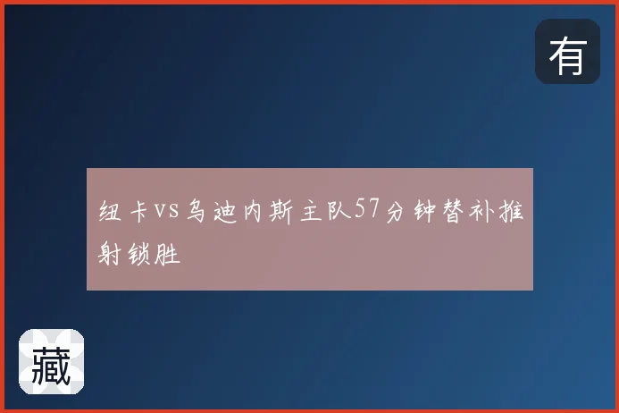 纽卡vs乌迪内斯主队57分钟替补推射锁胜