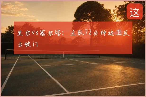 里尔vs塞尔塔:主队72分钟边卫反击破门