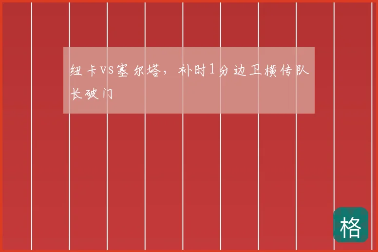 纽卡vs塞尔塔，补时1分边卫横传队长破门